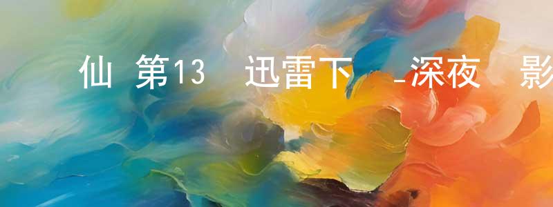 陳錫賢的動漫綜藝大全,誅仙 第13話迅雷下載_深夜電影